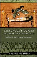 Andreas Schweizer: The Sungod's Journey Through the Netherworld: Reading the Ancient Egyptian Amduat