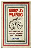 John B. Hench: Books as Weapons: Propaganda, Publishing, and the Battle for World Markets in the Era of World War II
