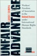 Lance A. Compa: Unfair Advantage: Workers' Freedom of Association in the United States Under International Human Rights Standards