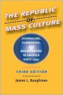 Book cover image of The Republic of Mass Culture: Journalism, Filmmaking, and Broadcasting in America since 1941 by James L. Baughman