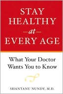 Shantanu Nundy: Stay Healthy at Every Age: What Your Doctor Wants You to Know