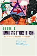 Thomas R. Cole: A Guide to Humanistic Studies in Aging: What Does It Mean to Grow Old?