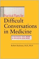 Robert Buckman: Practical Plans for Difficult Conversations in Medicine: Strategies That Work in Breaking Bad News