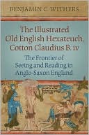 Book cover image of The Illustrated Old English Hexateuch, Cotton Ms. Claudius B.iv: The Frontier of Seeing and Reading in Anglo-Saxon England by Benjamin C. Withers