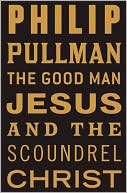 Philip Pullman: The Good Man Jesus and the Scoundrel Christ