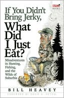 Book cover image of If You Didn't Bring Jerky, What Did I Just Eat: Misadventures in Hunting, Fishing, and the Wilds of Suburbia by Bill Heavey
