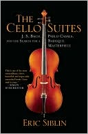 Eric Siblin: The Cello Suites: J. S. Bach, Pablo Casals, and the Search for a Baroque Masterpiece