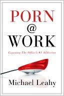 Book cover image of Porn @ Work: Exposing the Office's #1 Addiction by Michael Leahy