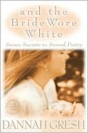 Book cover image of And the Bride Wore White: Seven Secrets to Sexual Purity by Dannah Gresh
