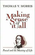 Book cover image of Making Sense of It All: Pascal and the Meaning of Life by Thomas V. Morris