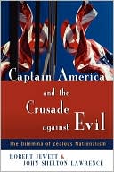 Robert Jewett: Captain America and the Crusade against Evil: The Dilemma of Zealous Nationalism