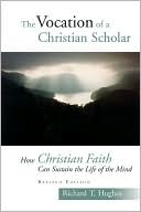 Book cover image of The Vocation of the Christian Scholar: How Christian Faith Can Sustain the Life of the Mind by Richard T. Hughes
