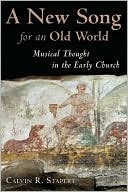 Calvin R. Stapert: A New Song for an Old World: Musical Thought in the Early Church