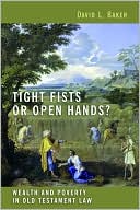 David L. Baker: Tight Fists or Open Hands?: Wealth and Poverty in Old Testament Law