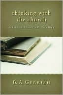 B. A. Gerrish: Thinking with the Church: Essays in Historical Theology
