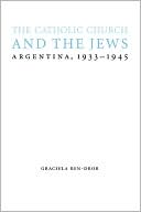 Graciela Ben-Dror: The Catholic Church and the Jews: Argentina, 1933-1945