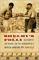 Jason Kelly: Shelby's Folly: Jack Dempsey, Doc Kearns, and the Shakedown of a Montana Boomtown