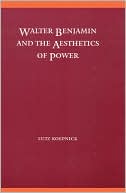 Lutz Koepnick: Walter Benjamin and the Aesthetics of Power: Politics in the Age of Industrial Mass Culture