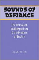 Book cover image of Sounds of Defiance: The Holocaust, Multilingualism, and the Problem of English by Alan Rosen