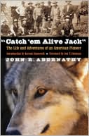 Book cover image of Catch 'Em Alive Jack: The Life and Adventures of an American Pioneer by John R. Abernathy