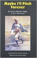 LeRoy Satchel Paige: Maybe I'll Pitch Forever