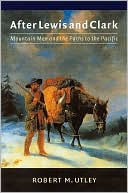 Book cover image of After Lewis and Clark: Mountain Men and the Paths to the Pacific by Robert M. Utley