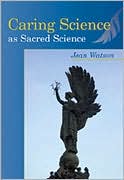 Jean Watson: Caring Science As Sacred Science: A Core Science for Health Profession