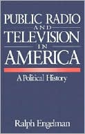 Book cover image of Public Radio and Television in America: A Political History by Ralph Engelman
