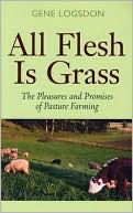 Gene Logsdon: All Flesh Is Grass: The Pleasures and Promises of Pasture Farming