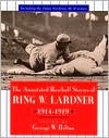 Ring Lardner: The Annotated Baseball Stories of Ring W. Lardner, 1914-1919