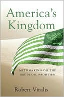Robert Vitalis: America's Kingdom: Mythmaking on the Saudi Oil Frontier