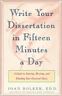 Joan Bolker: Writing Your Dissertation in Fifteen Minutes a Day: A Guide to Starting, Revising, and Finishing Your Doctoral Thesis