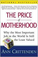 Book cover image of The Price of Motherhood: Why the Most Important Job in the World Is Still the Least Valued by Ann Crittenden