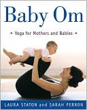 Book cover image of Baby Om: Yoga for Mothers and Babies by Laura Staton