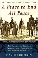 David Fromkin: A Peace to End All Peace: The Fall of the Ottoman Empire and the Creation of the Modern Middle East