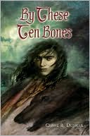 Clare B. Dunkle: By These Ten Bones
