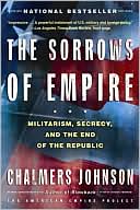 Chalmers Johnson: The Sorrows of Empire: Militarism, Secrecy, and the End of the Republic