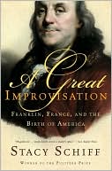 Stacy Schiff: A Great Improvisation: Franklin, France, and the Birth of America