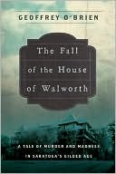 Geoffrey O'Brien: The Fall of the House of Walworth: A Tale of Madness and Murder in Gilded Age America