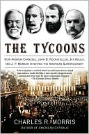 Charles R. Morris: The Tycoons: How Andrew Carnegie, John D. Rockefeller, Jay Gould, and J. P. Morgan Invented the American Supereconomy