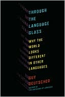 Book cover image of Through the Language Glass: Why the World Looks Different in Other Languages by Guy Deutscher