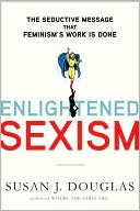 Book cover image of Enlightened Sexism: The Seductive Message that Feminism's Work Is Done by Susan J. Douglas