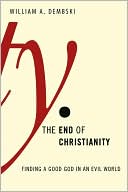 William Dembski: The End of Christianity: Finding a Good God in an Evil World