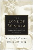 James Spiegel: The Love of Wisdom: A Christian Introduction to Philosophy