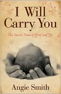 Angie Smith: I Will Carry You: The Sacred Dance of Grief and Joy