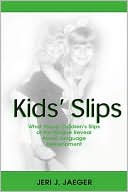 Jeri Jaeger: Kids' Slips What Young Children's Slips of the Tongue Reveal About Language Development