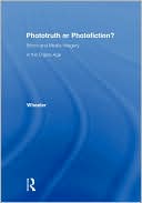 Thomas H. Wheeler: Phototruth or Photofiction? : Ethics and Media Imagery in the Digital Age