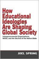 Joel Spring: How Educational Ideologies Are Shaping Global Society Intergovernmental Organizations, NGOs, and the Decline of the NationState