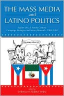 Book cover image of The Mass Media and Latino Politics: Studies of U. S. Media Content, Campaign Strategies and Survey Research: 1984-2004 by Federico A. Subervi-Velez