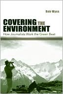 Robert L. Wyss: Covering the Environment: How Journalists Work the Green Beat